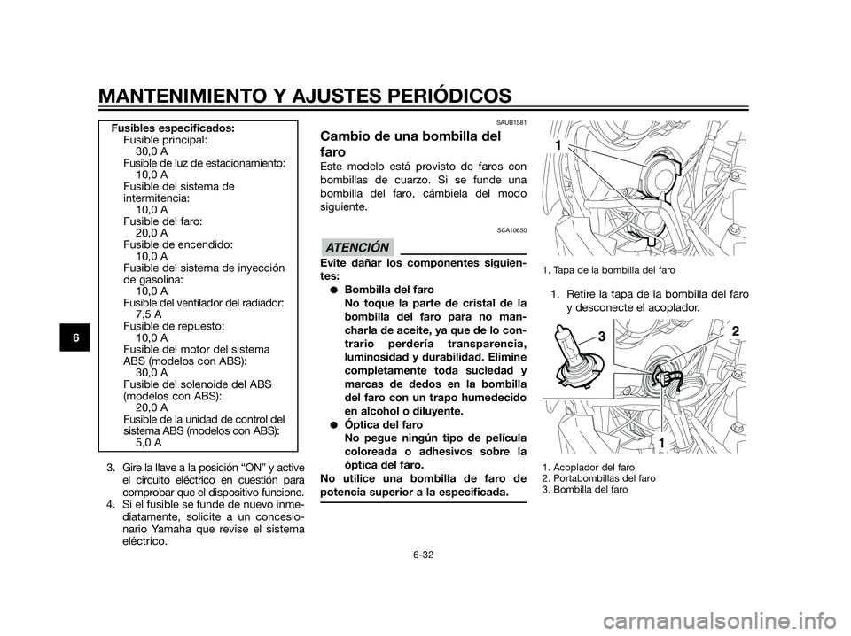 YAMAHA XT660Z 2013 Manuale de Empleo (in Spanish) 3. Gire la llave a la posición “ON” y active
el circuito eléctrico en cuestión para
comprobar que el dispositivo funcione.
4. Si el fusible se funde de nuevo inme-
diatamente, solicite a un con YAMAHA XT660Z 2013 Manuale de Empleo (in Spanish) 3. Gire la llave a la posición “ON” y active
el circuito eléctrico en cuestión para
comprobar que el dispositivo funcione.
4. Si el fusible se funde de nuevo inme-
diatamente, solicite a un con