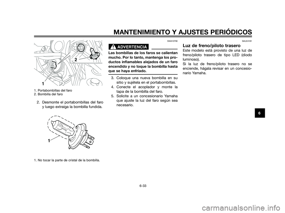YAMAHA XT660Z 2013  Manuale de Empleo (in Spanish) 1. Portabombillas del faro
2. Bombilla del faro
2. Desmonte el portabombillas del faro
y luego extraiga la bombilla fundida.
1. No tocar la parte de cristal de la bombilla.
SWA10790
Las bombillas de l