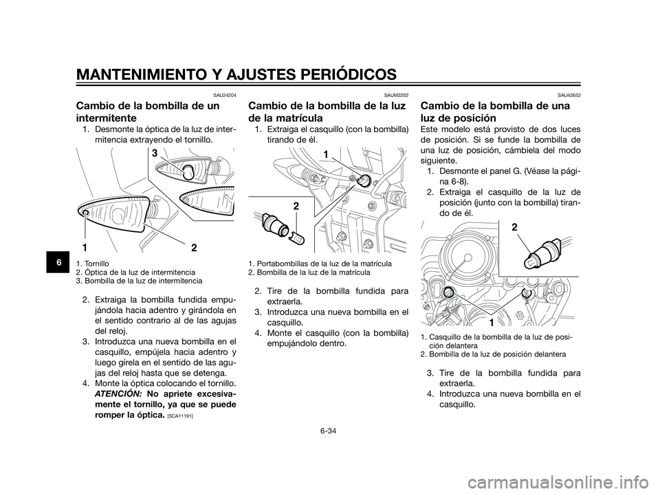 YAMAHA XT660Z 2013 Manuale de Empleo (in Spanish) SAU24204
Cambio de la bombilla de un
intermitente
1. Desmonte la óptica de la luz de inter-
mitencia extrayendo el tornillo.
1. Tornillo
2. Óptica de la luz de intermitencia
3. Bombilla de la luz de YAMAHA XT660Z 2013 Manuale de Empleo (in Spanish) SAU24204
Cambio de la bombilla de un
intermitente
1. Desmonte la óptica de la luz de inter-
mitencia extrayendo el tornillo.
1. Tornillo
2. Óptica de la luz de intermitencia
3. Bombilla de la luz de