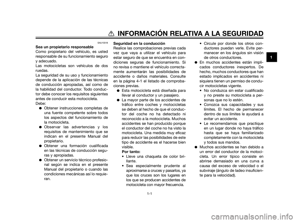 YAMAHA XT660Z 2013 Manuale de Empleo (in Spanish) SAU10318
Sea un propietario responsable
Como propietario del vehículo, es usted
responsable de su funcionamiento seguro
y adecuado.
Las motocicletas son vehículos de dos
ruedas.
La seguridad de su u YAMAHA XT660Z 2013 Manuale de Empleo (in Spanish) SAU10318
Sea un propietario responsable
Como propietario del vehículo, es usted
responsable de su funcionamiento seguro
y adecuado.
Las motocicletas son vehículos de dos
ruedas.
La seguridad de su u