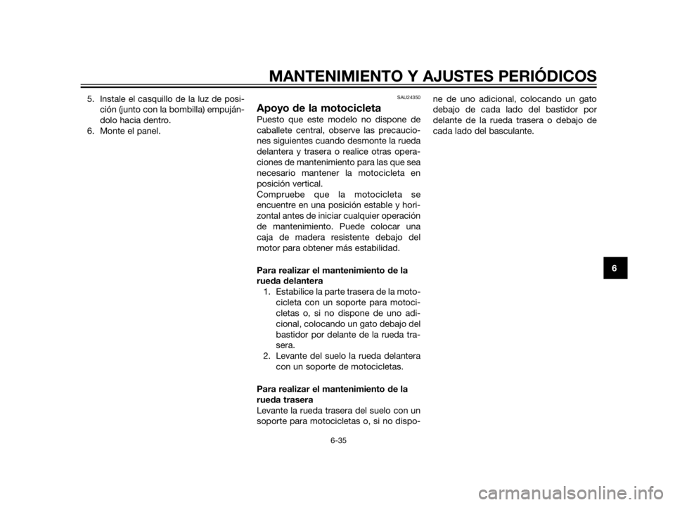 YAMAHA XT660Z 2013  Manuale de Empleo (in Spanish) 5. Instale el casquillo de la luz de posi-
ción (junto con la bombilla) empuján-
dolo hacia dentro.
6. Monte el panel.SAU24350
Apoyo de la motocicleta
Puesto que este modelo no dispone de
caballete 