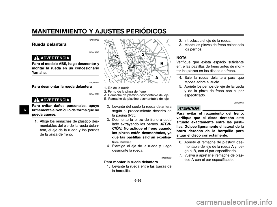 YAMAHA XT660Z 2013  Manuale de Empleo (in Spanish) SAU44790
Rueda delantera
SWA14840
Para el modelo ABS, haga desmontar y
montar la rueda en un concesionario
Yamaha.
SAUB1441
Para desmontar la rueda delantera
SWA10821
Para evitar daños personales, ap
