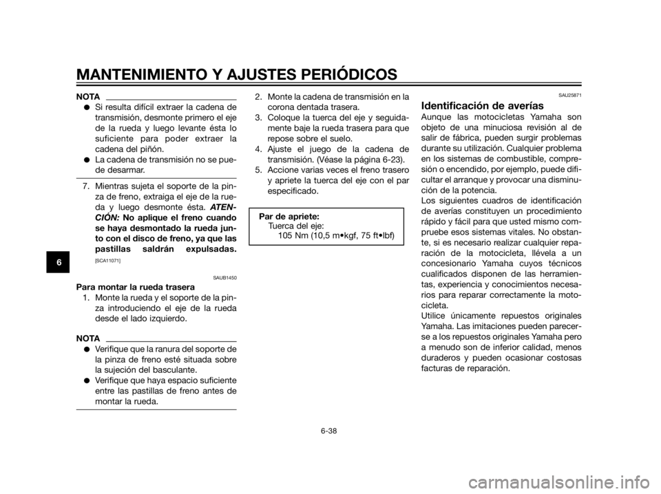 YAMAHA XT660Z 2013  Manuale de Empleo (in Spanish) NOTA
Si resulta difícil extraer la cadena de
transmisión, desmonte primero el eje
de la rueda y luego levante ésta lo
suficiente para poder extraer la
cadena del piñón.
La cadena de transmisió