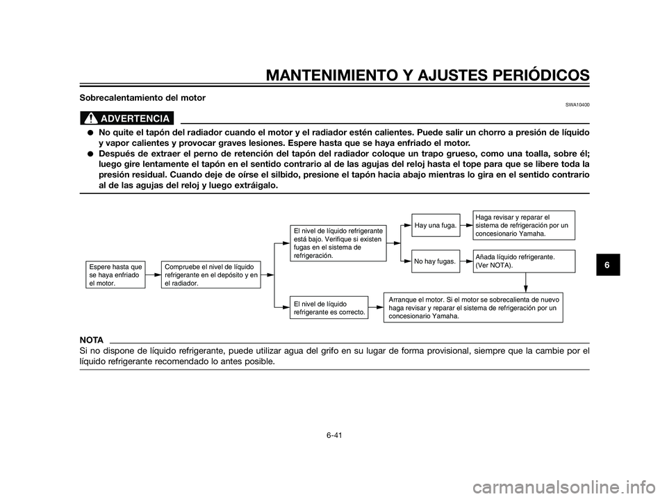 YAMAHA XT660Z 2013  Manuale de Empleo (in Spanish) Sobrecalentamiento del motorSWA10400
No quite el tapón del radiador cuando el motor y el radiador estén calientes. Puede salir un chorro a presión de líquido
y vapor calientes y provocar graves l