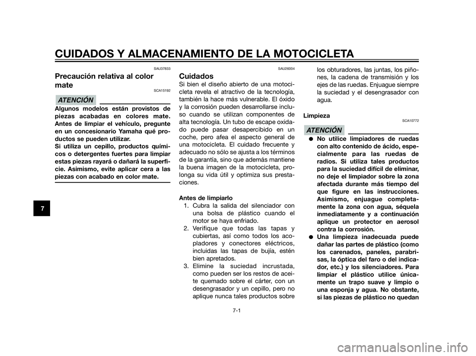 YAMAHA XT660Z 2013  Manuale de Empleo (in Spanish) SAU37833
Precaución relativa al color
mate
SCA15192
Algunos modelos están provistos de
piezas acabadas en colores mate.
Antes de limpiar el vehículo, pregunte
en un concesionario Yamaha qué pro-
d