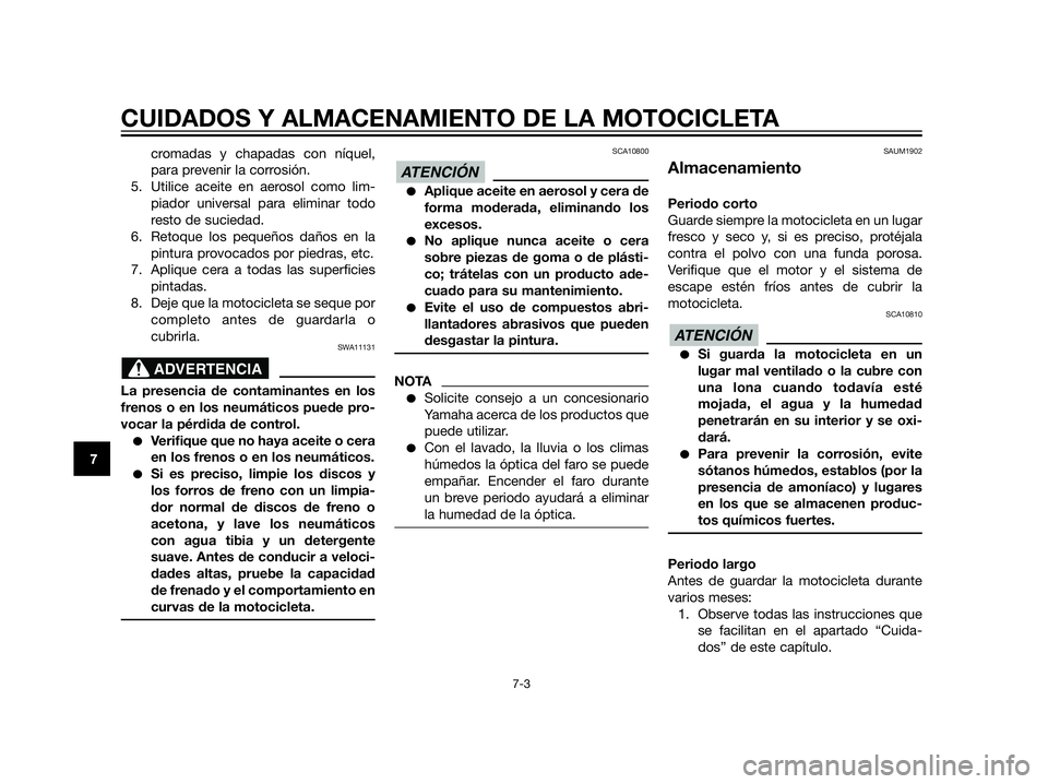 YAMAHA XT660Z 2013 Manuale de Empleo (in Spanish) CUIDADOS Y ALMACENAMIENTO DE LA MOTOCICLETA
7-3
7
cromadas y chapadas con níquel,
para prevenir la corrosión.
5. Utilice aceite en aerosol como lim-
piador universal para eliminar todo
resto de suci YAMAHA XT660Z 2013 Manuale de Empleo (in Spanish) CUIDADOS Y ALMACENAMIENTO DE LA MOTOCICLETA
7-3
7
cromadas y chapadas con níquel,
para prevenir la corrosión.
5. Utilice aceite en aerosol como lim-
piador universal para eliminar todo
resto de suci
