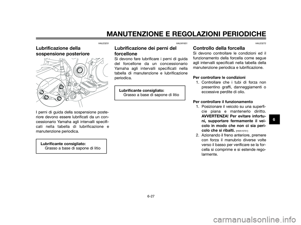 YAMAHA XT660Z 2013 Manuale duso (in Italian) HAU23251
Lubrificazione della
sospensione posteriore
I perni di guida della sospensione poste-
riore devono essere lubrificati da un con-
cessionario Yamaha agli intervalli specifi-
cati nella tabella YAMAHA XT660Z 2013 Manuale duso (in Italian) HAU23251
Lubrificazione della
sospensione posteriore
I perni di guida della sospensione poste-
riore devono essere lubrificati da un con-
cessionario Yamaha agli intervalli specifi-
cati nella tabella