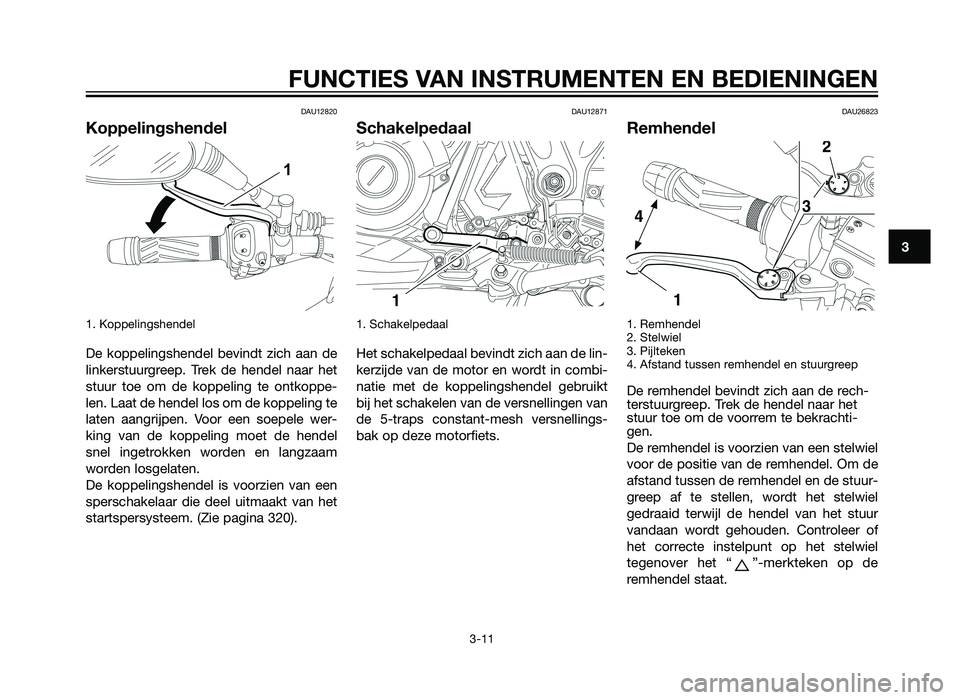YAMAHA XT660Z 2012 Instructieboekje (in Dutch) DAU12820
Koppelingshendel
1. Koppelingshendel
De koppelingshendel bevindt zich aan de
linkerstuurgreep. Trek de hendel naar het
stuur toe om de koppeling te ontkoppe-
len. Laat de hendel los om de ko YAMAHA XT660Z 2012 Instructieboekje (in Dutch) DAU12820
Koppelingshendel
1. Koppelingshendel
De koppelingshendel bevindt zich aan de
linkerstuurgreep. Trek de hendel naar het
stuur toe om de koppeling te ontkoppe-
len. Laat de hendel los om de ko
