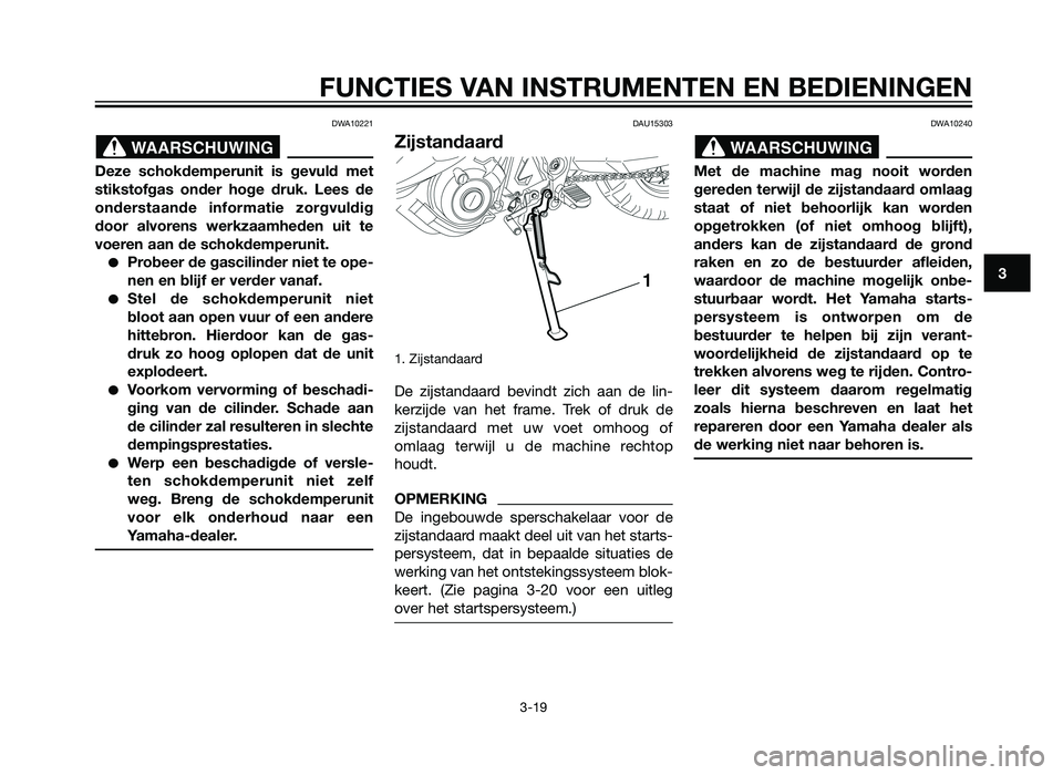 YAMAHA XT660Z 2012  Instructieboekje (in Dutch) DWA10221
Deze schokdemperunit is gevuld met
stikstofgas onder hoge druk. Lees de
onderstaande informatie zorgvuldig
door alvorens werkzaamheden uit te
voeren aan de schokdemperunit.
�Probeer de gascil
