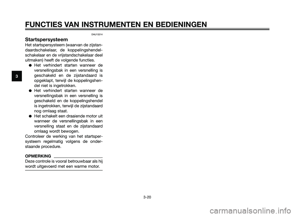 YAMAHA XT660Z 2012  Instructieboekje (in Dutch) DAU15314
Startspersysteem
Het startspersysteem (waarvan de zijstan-
daardschakelaar, de koppelingshendel-
schakelaar en de vrijstandschakelaar deel
uitmaken) heeft de volgende functies.
�Het verhinder