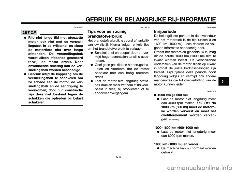 YAMAHA XT660Z 2012  Instructieboekje (in Dutch) DCA10260
�Rijd niet lange tijd met afgezette
motor, ook niet met de versnel-
lingsbak in de vrijstand, en sleep
de motorfiets niet over lange
afstanden. De versnellingsbak
wordt alleen afdoende gesmee
