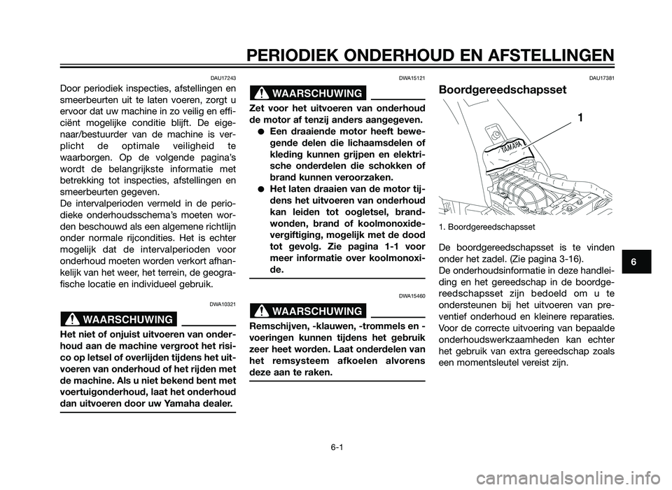 YAMAHA XT660Z 2012  Instructieboekje (in Dutch) PERIODIEK ONDERHOUD EN AFSTELLINGEN
6-1
6
DAU17243
Door periodiek inspecties, afstellingen en
smeerbeurten uit te laten voeren, zorgt u
ervoor dat uw machine in zo veilig en effi-
ciënt mogelijke con