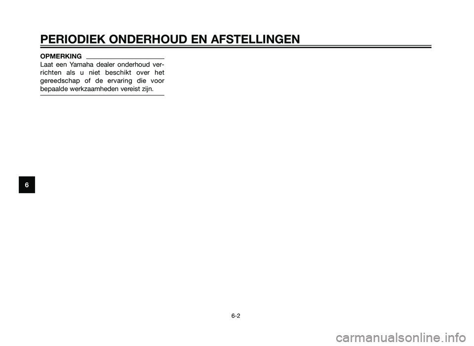 YAMAHA XT660Z 2012  Instructieboekje (in Dutch) OPMERKING
Laat een Yamaha dealer onderhoud ver-
richten als u niet beschikt over het
gereedschap of de ervaring die voor
bepaalde werkzaamheden vereist zijn.
PERIODIEK ONDERHOUD EN AFSTELLINGEN
6-2
6
