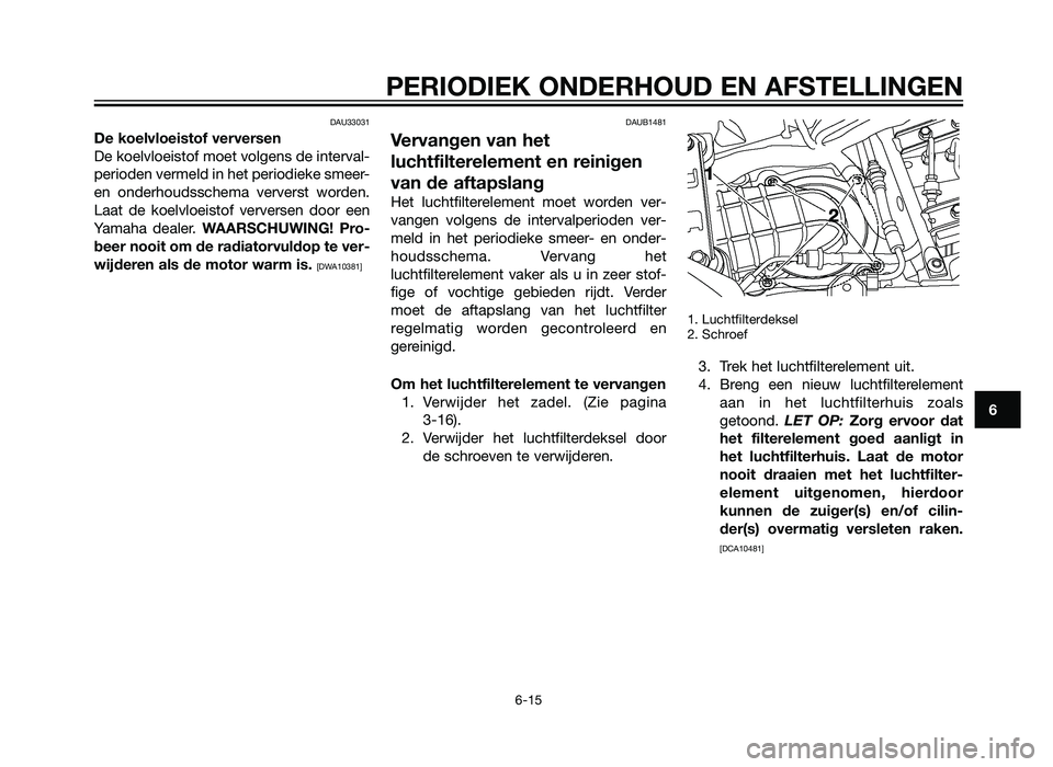 YAMAHA XT660Z 2012  Instructieboekje (in Dutch) DAU33031
De koelvloeistof verversen
De koelvloeistof moet volgens de interval-
perioden vermeld in het periodieke smeer-
en onderhoudsschema ververst worden.
Laat de koelvloeistof verversen door een
Y
