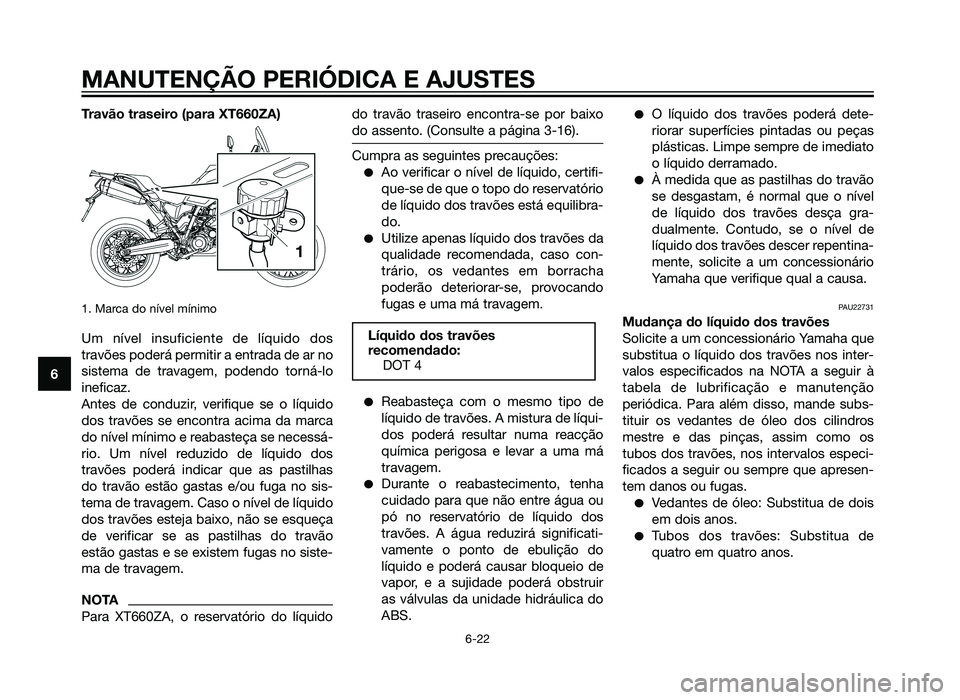 YAMAHA XT660Z 2012  Manual de utilização (in Portuguese) Travão traseiro (para XT660ZA)
1. Marca do nível mínimo
Um nível insuficiente de líquido dos
travões poderá permitir a entrada de ar no
sistema de travagem, podendo torná-lo
ineficaz.
Antes de