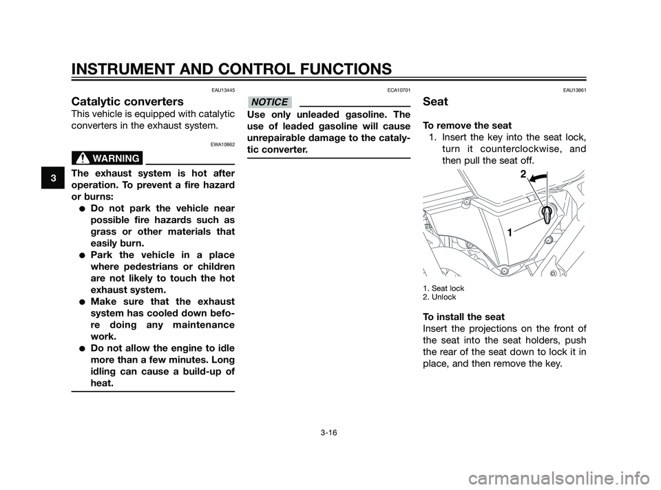 YAMAHA XT660Z 2011 Owners Manual EAU13445
Catalytic converters
This vehicle is equipped with catalytic
converters in the exhaust system.
EWA10862
The exhaust system is hot after
operation. To prevent a fire hazard
or burns:
Do not p YAMAHA XT660Z 2011 Owners Manual EAU13445
Catalytic converters
This vehicle is equipped with catalytic
converters in the exhaust system.
EWA10862
The exhaust system is hot after
operation. To prevent a fire hazard
or burns:
Do not p