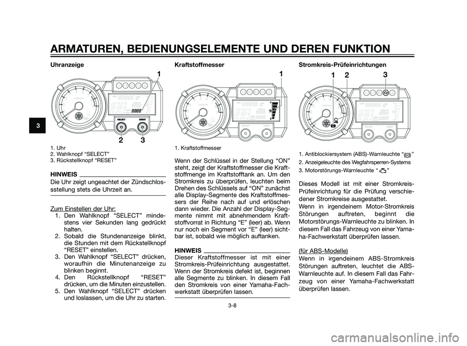 YAMAHA XT660Z 2011 Betriebsanleitungen (in German) Uhranzeige
1. Uhr
2. Wahlknopf “SELECT”
3. Rückstellknopf “RESET”
HINWEIS
Die Uhr zeigt ungeachtet der Zündschlos-
sstellung stets die Uhrzeit an.
Zum Einstellen der Uhr:1. Den Wahlknopf YAMAHA XT660Z 2011 Betriebsanleitungen (in German) Uhranzeige
1. Uhr
2. Wahlknopf “SELECT”
3. Rückstellknopf “RESET”
HINWEIS
Die Uhr zeigt ungeachtet der Zündschlos-
sstellung stets die Uhrzeit an.
Zum Einstellen der Uhr:1. Den Wahlknopf
