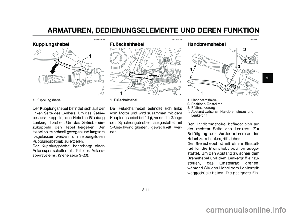 YAMAHA XT660Z 2011 Betriebsanleitungen (in German) GAU12820
Kupplungshebel
1. Kupplungshebel
Der Kupplungshebel befindet sich auf der
linken Seite des Lenkers. Um das Getrie-
be auszukuppeln, den Hebel in Richtung
Lenkergriff ziehen. Um das Getriebe YAMAHA XT660Z 2011 Betriebsanleitungen (in German) GAU12820
Kupplungshebel
1. Kupplungshebel
Der Kupplungshebel befindet sich auf der
linken Seite des Lenkers. Um das Getrie-
be auszukuppeln, den Hebel in Richtung
Lenkergriff ziehen. Um das Getriebe