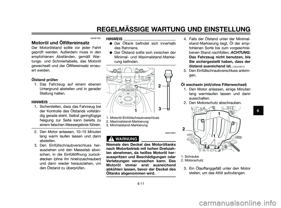 YAMAHA XT660Z 2011 Betriebsanleitungen (in German) GAUB1561
Motoröl und Ölfiltereinsatz
Der Motorölstand sollte vor jeder Fahrt
geprüft werden. Außerdem muss in den
empfohlenen Abständen, gemäß War-
tungs- und Schmiertabelle, das Motoröl
gewe YAMAHA XT660Z 2011 Betriebsanleitungen (in German) GAUB1561
Motoröl und Ölfiltereinsatz
Der Motorölstand sollte vor jeder Fahrt
geprüft werden. Außerdem muss in den
empfohlenen Abständen, gemäß War-
tungs- und Schmiertabelle, das Motoröl
gewe