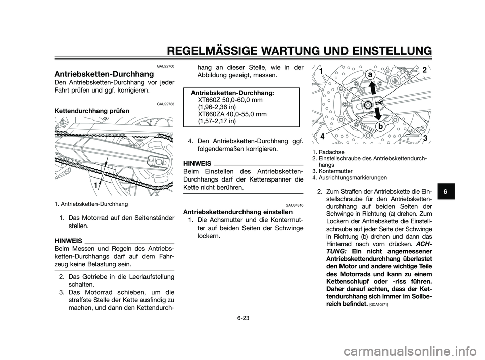 YAMAHA XT660Z 2011 Betriebsanleitungen (in German) GAU22760
Antriebsketten-Durchhang
Den Antriebsketten-Durchhang vor jeder
Fahrt prüfen und ggf. korrigieren.
GAU22783
Kettendurchhang prüfen
1. Antriebsketten-Durchhang
1. Das Motorrad auf den Seiten YAMAHA XT660Z 2011 Betriebsanleitungen (in German) GAU22760
Antriebsketten-Durchhang
Den Antriebsketten-Durchhang vor jeder
Fahrt prüfen und ggf. korrigieren.
GAU22783
Kettendurchhang prüfen
1. Antriebsketten-Durchhang
1. Das Motorrad auf den Seiten