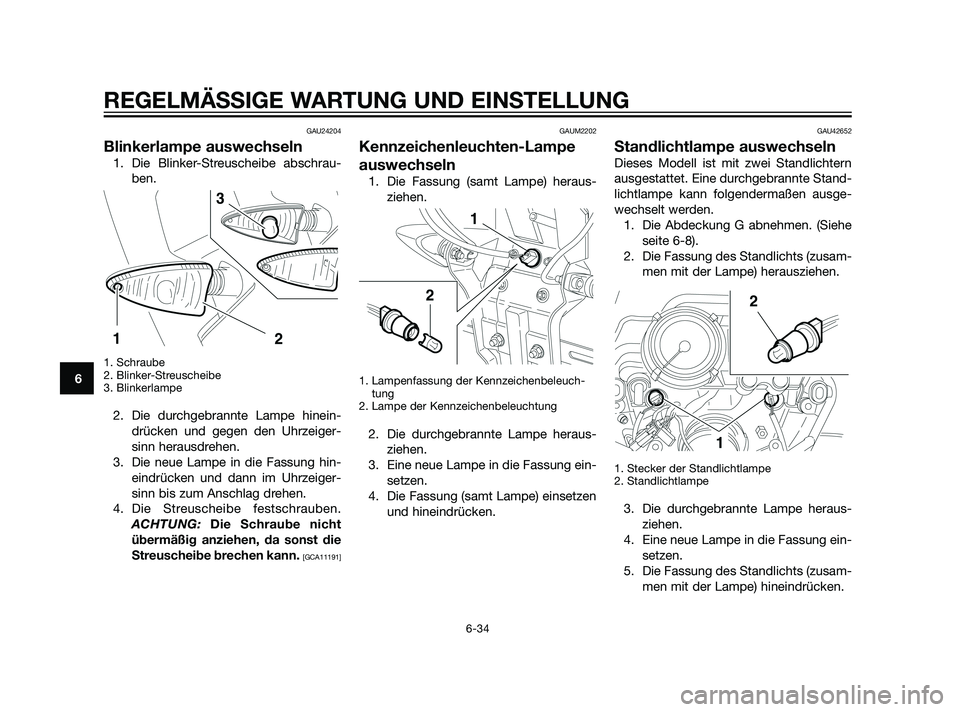 YAMAHA XT660Z 2011 Betriebsanleitungen (in German) GAU24204
Blinkerlampe auswechseln
1. Die Blinker-Streuscheibe abschrau-
ben.
1. Schraube
2. Blinker-Streuscheibe
3. Blinkerlampe
2. Die durchgebrannte Lampe hinein-
drücken und gegen den Uhrzeiger-
s YAMAHA XT660Z 2011 Betriebsanleitungen (in German) GAU24204
Blinkerlampe auswechseln
1. Die Blinker-Streuscheibe abschrau-
ben.
1. Schraube
2. Blinker-Streuscheibe
3. Blinkerlampe
2. Die durchgebrannte Lampe hinein-
drücken und gegen den Uhrzeiger-
s