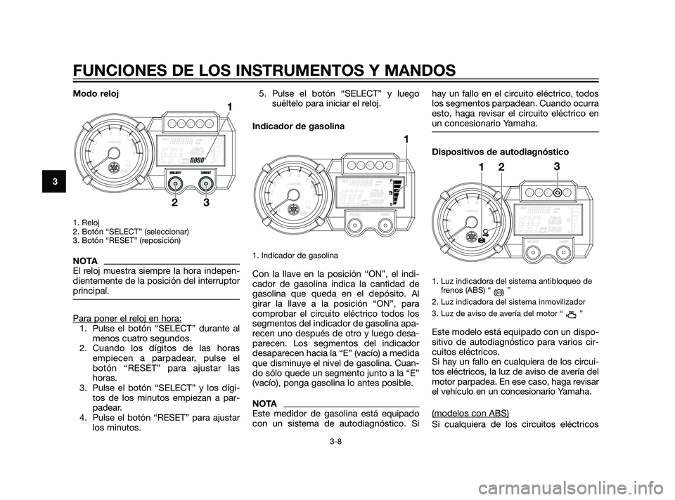 YAMAHA XT660Z 2011  Manuale de Empleo (in Spanish) Modo reloj
1. Reloj 
2. Botón “SELECT” (seleccionar)
3. Botón “RESET” (reposición)
NOTA
El reloj muestra siempre la hora indepen-
dientemente de la posición del interruptor
principal.
Para