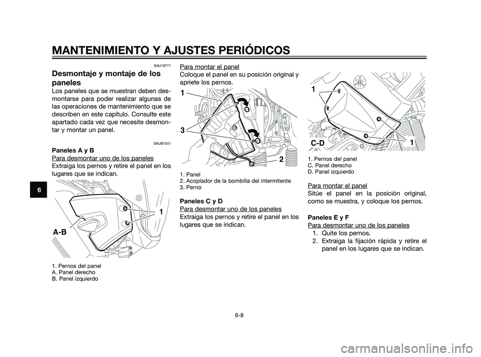 YAMAHA XT660Z 2011  Manuale de Empleo (in Spanish) SAU18771
Desmontaje y montaje de los
paneles
Los paneles que se muestran deben des-
montarse para poder realizar algunas de
las operaciones de mantenimiento que se
describen en este capítulo. Consult