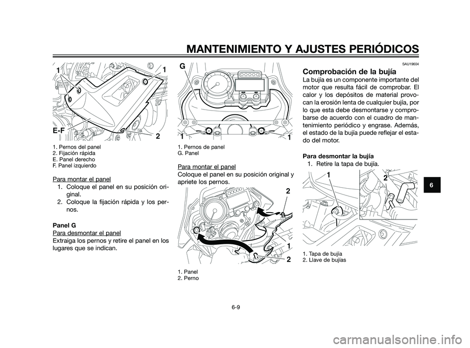 YAMAHA XT660Z 2011  Manuale de Empleo (in Spanish) 1. Pernos del panel
2. Fijación rápida
E. Panel derecho
F. Panel izquierdo
Para montar el panel
1. Coloque el panel en su posición ori-
ginal.
2. Coloque la fijación rápida y los per-
nos.
Panel 