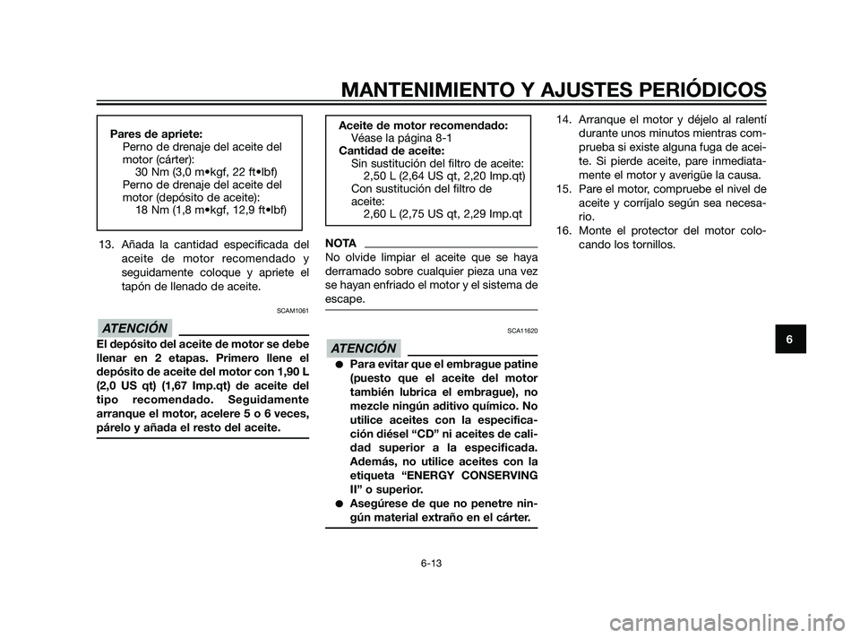 YAMAHA XT660Z 2011  Manuale de Empleo (in Spanish) 13. Añada la cantidad especificada del
aceite de motor recomendado y
seguidamente coloque y apriete el
tapón de llenado de aceite.
SCAM1061
El depósito del aceite de motor se debe
llenar en 2 etapa