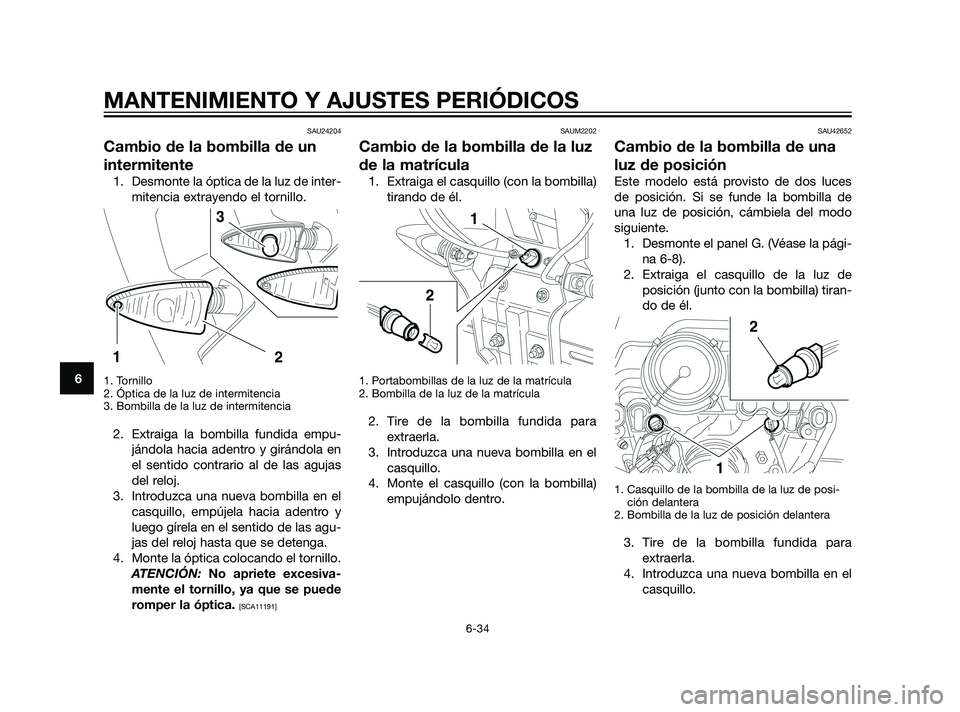 YAMAHA XT660Z 2011  Manuale de Empleo (in Spanish) SAU24204
Cambio de la bombilla de un
intermitente
1. Desmonte la óptica de la luz de inter-
mitencia extrayendo el tornillo.
1. Tornillo
2. Óptica de la luz de intermitencia
3. Bombilla de la luz de