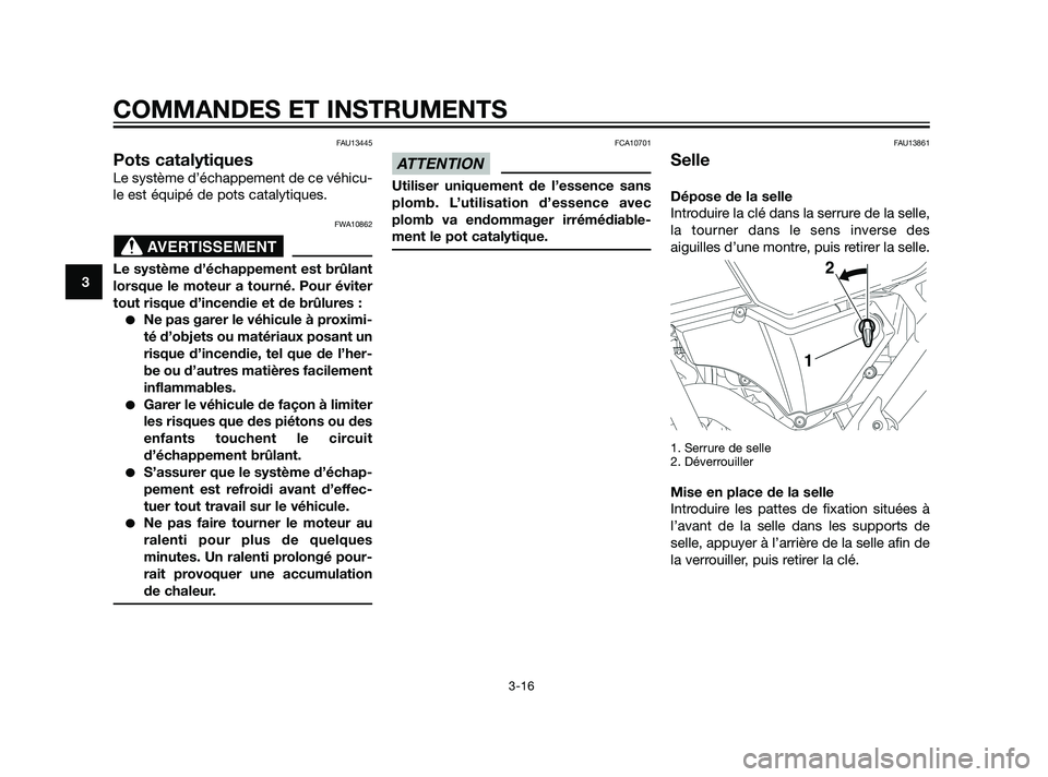 YAMAHA XT660Z 2011  Notices Demploi (in French) FAU13445
Pots catalytiques
Le système d’échappement de ce véhicu-
le est équipé de pots catalytiques.
FWA10862
Le système d’échappement est brûlant
lorsque le moteur a tourné. Pour évite