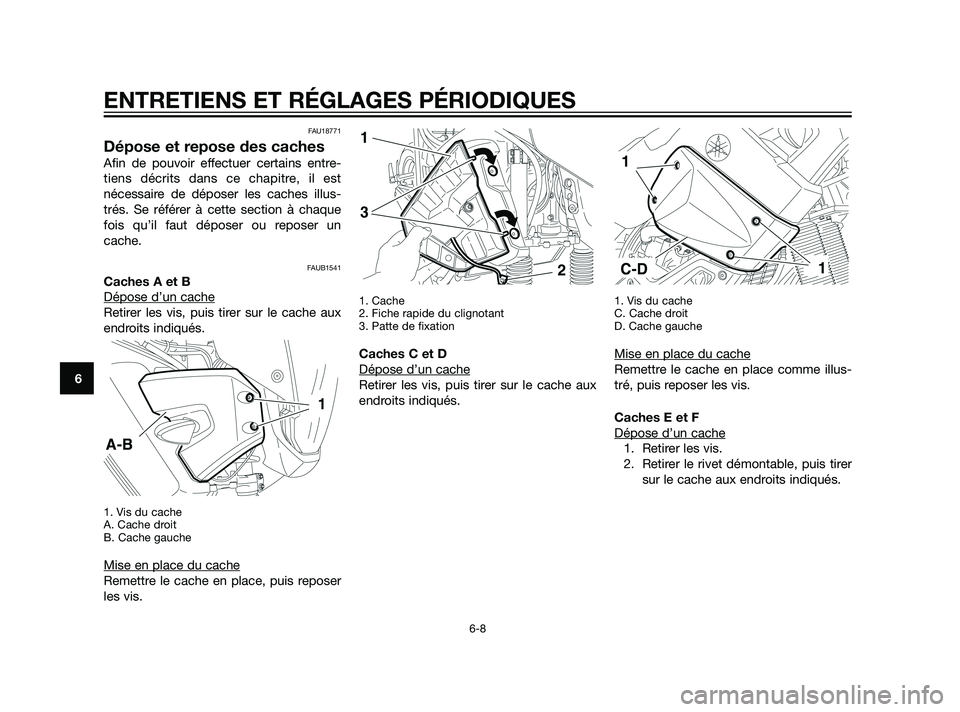 YAMAHA XT660Z 2011  Notices Demploi (in French) FAU18771
Dépose et repose des caches
Afin de pouvoir effectuer certains entre-
tiens décrits dans ce chapitre, il est
nécessaire de déposer les caches illus-
trés. Se référer à cette section 
