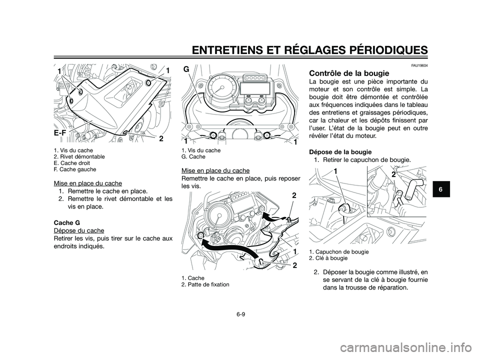 YAMAHA XT660Z 2011  Notices Demploi (in French) 1. Vis du cache
2. Rivet démontable
E. Cache droit
F. Cache gauche
Mise en place du cache
1. Remettre le cache en place.
2. Remettre le rivet démontable et les
vis en place.
Cache G
Dépose du cache