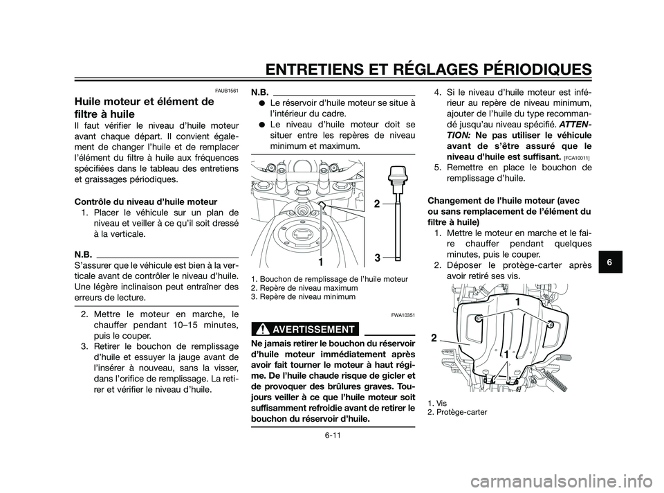 YAMAHA XT660Z 2011  Notices Demploi (in French) FAUB1561
Huile moteur et élément de
filtre à huile
Il faut vérifier le niveau d’huile moteur
avant chaque départ. Il convient égale-
ment de changer l’huile et de remplacer
l’élément du 