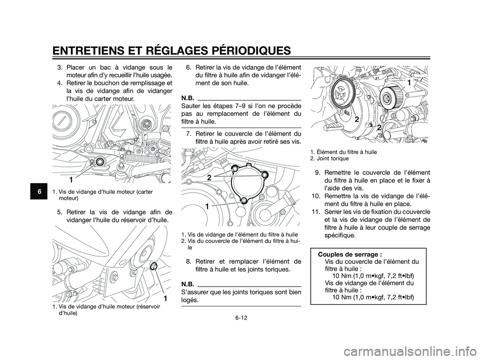 YAMAHA XT660Z 2011  Notices Demploi (in French) 3. Placer un bac à vidange sous le
moteur afin d’y recueillir l’huile usagée.
4. Retirer le bouchon de remplissage et
la vis de vidange afin de vidanger
l’huile du carter moteur.
1. Vis de vid