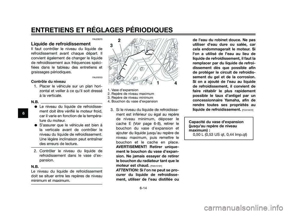 YAMAHA XT660Z 2011  Notices Demploi (in French) FAU20070
Liquide de refroidissement
Il faut contrôler le niveau du liquide de
refroidissement avant chaque départ. Il
convient également de changer le liquide
de refroidissement aux fréquences sp
