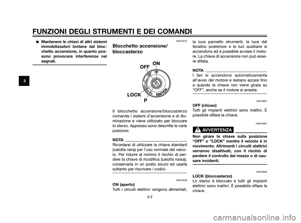 YAMAHA XT660Z 2011 Manuale duso (in Italian) Mantenere le chiavi di altri sistemi
immobilizzatori lontane dal bloc-
chetto accensione, in quanto pos-
sono provocare interferenze nei
segnali.HAU10472
Blocchetto accensione/
bloccasterzo
Il blocch YAMAHA XT660Z 2011 Manuale duso (in Italian) Mantenere le chiavi di altri sistemi
immobilizzatori lontane dal bloc-
chetto accensione, in quanto pos-
sono provocare interferenze nei
segnali.HAU10472
Blocchetto accensione/
bloccasterzo
Il blocch