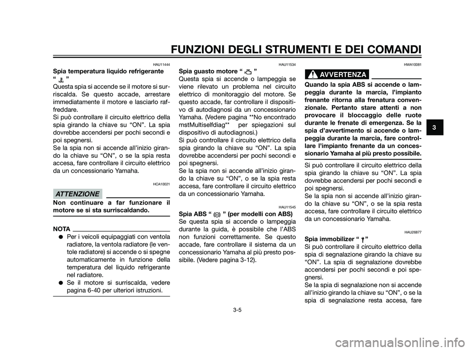 YAMAHA XT660Z 2011  Manuale duso (in Italian) HAU11444
Spia temperatura liquido refrigerante
“”
Questa spia si accende se il motore si sur-
riscalda. Se questo accade, arrestare
immediatamente il motore e lasciarlo raf-
freddare.
Si può cont