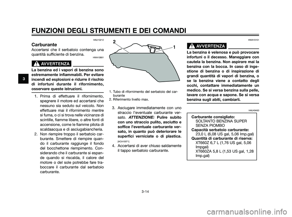 YAMAHA XT660Z 2011 Manuale duso (in Italian) HAU13212
Carburante
Accertarsi che il serbatoio contenga una
quantità sufficiente di benzina.
HWA10881
La benzina ed i vapori di benzina sono
estremamente infiammabili. Per evitare
incendi ed esplosi YAMAHA XT660Z 2011 Manuale duso (in Italian) HAU13212
Carburante
Accertarsi che il serbatoio contenga una
quantità sufficiente di benzina.
HWA10881
La benzina ed i vapori di benzina sono
estremamente infiammabili. Per evitare
incendi ed esplosi