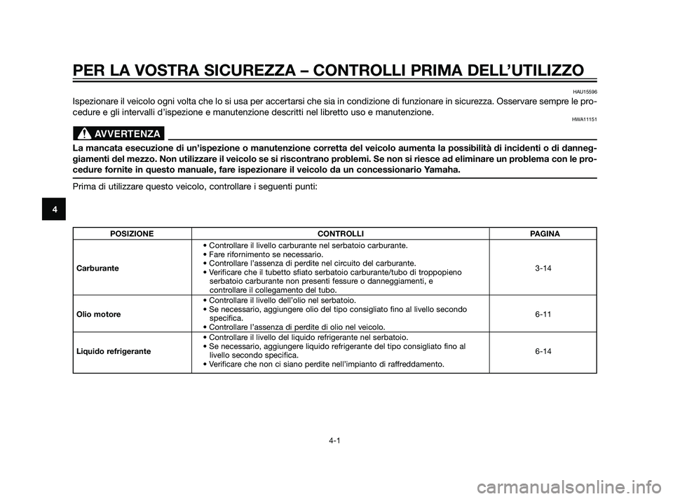 YAMAHA XT660Z 2011 Manuale duso (in Italian) PER LA VOSTRA SICUREZZA – CONTROLLI PRIMA DELL’UTILIZZO
4-1
4
HAU15596
Ispezionare il veicolo ogni volta che lo si usa per accertarsi che sia in condizione di funzionare in sicurezza. Osservare se YAMAHA XT660Z 2011 Manuale duso (in Italian) PER LA VOSTRA SICUREZZA – CONTROLLI PRIMA DELL’UTILIZZO
4-1
4
HAU15596
Ispezionare il veicolo ogni volta che lo si usa per accertarsi che sia in condizione di funzionare in sicurezza. Osservare se