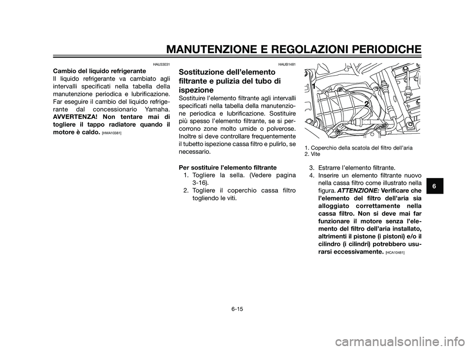 YAMAHA XT660Z 2011 Manuale duso (in Italian) HAU33031
Cambio del liquido refrigerante
Il liquido refrigerante va cambiato agli
intervalli specificati nella tabella della
manutenzione periodica e lubrificazione.
Far eseguire il cambio del liquido YAMAHA XT660Z 2011 Manuale duso (in Italian) HAU33031
Cambio del liquido refrigerante
Il liquido refrigerante va cambiato agli
intervalli specificati nella tabella della
manutenzione periodica e lubrificazione.
Far eseguire il cambio del liquido