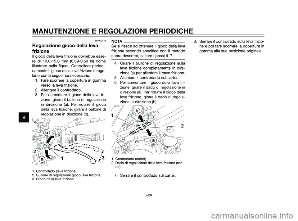 YAMAHA XT660Z 2011 Manuale duso (in Italian) HAU22043
Regolazione gioco della leva
frizione
Il gioco della leva frizione dovrebbe esse-
re di 10,0-15,0 mm (0,39-0,59 in) come
illustrato nella figura. Controllare periodi-
camente il gioco della l YAMAHA XT660Z 2011 Manuale duso (in Italian) HAU22043
Regolazione gioco della leva
frizione
Il gioco della leva frizione dovrebbe esse-
re di 10,0-15,0 mm (0,39-0,59 in) come
illustrato nella figura. Controllare periodi-
camente il gioco della l