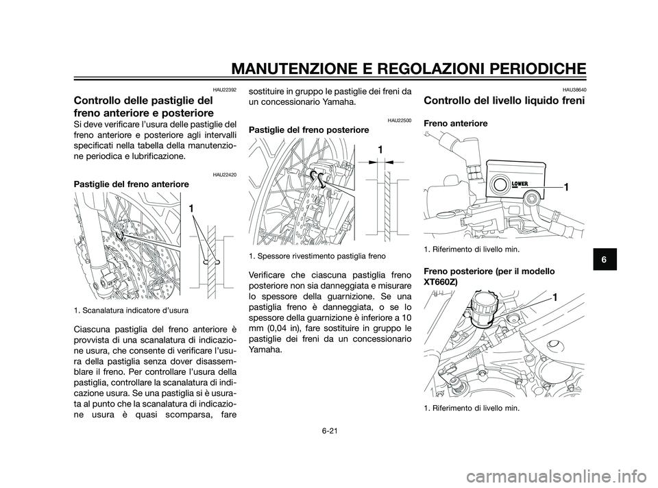 YAMAHA XT660Z 2011 Manuale duso (in Italian) HAU22392
Controllo delle pastiglie del
freno anteriore e posteriore
Si deve verificare l’usura delle pastiglie del
freno anteriore e posteriore agli intervalli
specificati nella tabella della manute YAMAHA XT660Z 2011 Manuale duso (in Italian) HAU22392
Controllo delle pastiglie del
freno anteriore e posteriore
Si deve verificare l’usura delle pastiglie del
freno anteriore e posteriore agli intervalli
specificati nella tabella della manute
