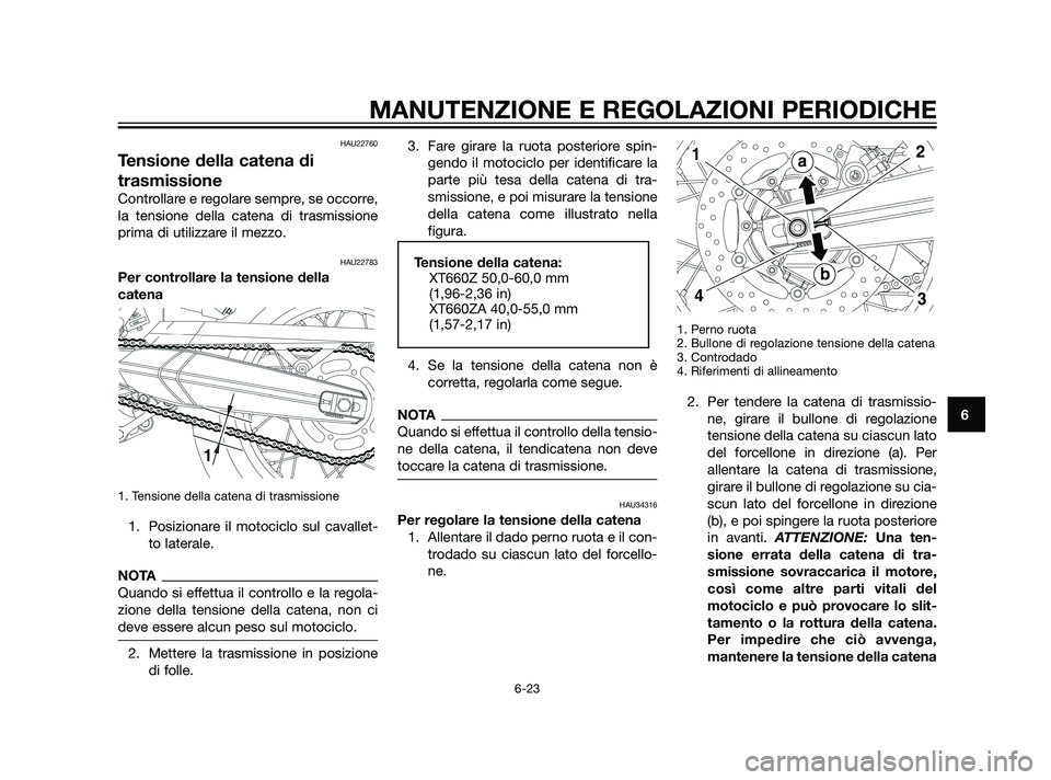 YAMAHA XT660Z 2011 Manuale duso (in Italian) HAU22760
Tensione della catena di
trasmissione
Controllare e regolare sempre, se occorre,
la tensione della catena di trasmissione
prima di utilizzare il mezzo.
HAU22783
Per controllare la tensione de YAMAHA XT660Z 2011 Manuale duso (in Italian) HAU22760
Tensione della catena di
trasmissione
Controllare e regolare sempre, se occorre,
la tensione della catena di trasmissione
prima di utilizzare il mezzo.
HAU22783
Per controllare la tensione de