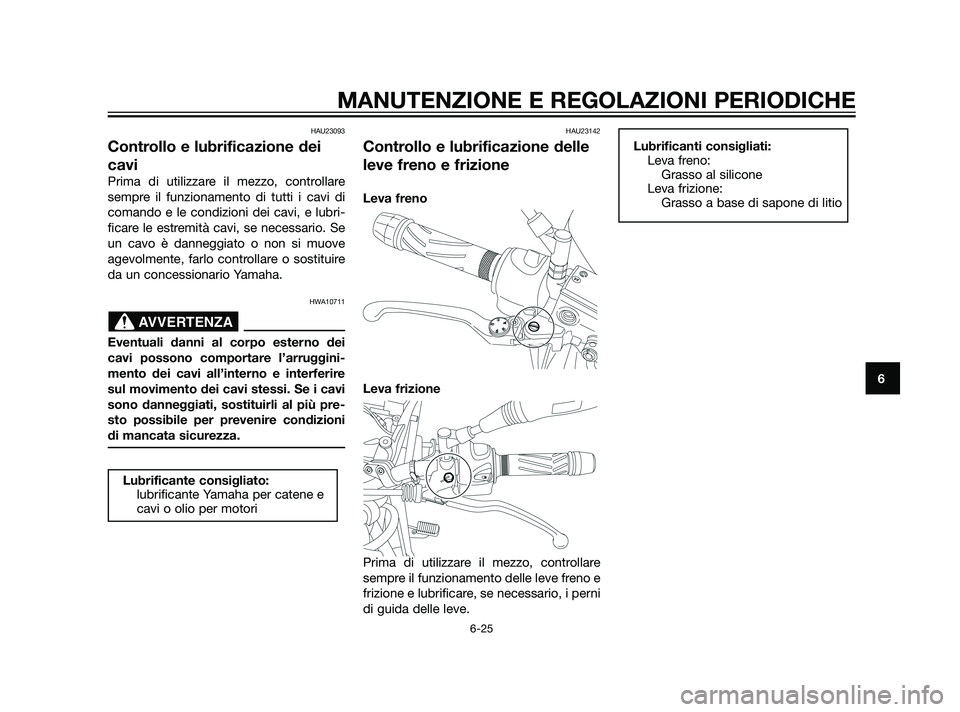 YAMAHA XT660Z 2011 Manuale duso (in Italian) HAU23093
Controllo e lubrificazione dei
cavi
Prima di utilizzare il mezzo, controllare
sempre il funzionamento di tutti i cavi di
comando e le condizioni dei cavi, e lubri-
ficare le estremità cavi, YAMAHA XT660Z 2011 Manuale duso (in Italian) HAU23093
Controllo e lubrificazione dei
cavi
Prima di utilizzare il mezzo, controllare
sempre il funzionamento di tutti i cavi di
comando e le condizioni dei cavi, e lubri-
ficare le estremità cavi,