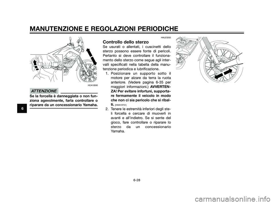 YAMAHA XT660Z 2011  Manuale duso (in Italian) HCA10590
Se la forcella è danneggiata o non fun-
ziona agevolmente, farla controllare o
riparare da un concessionario Yamaha.
HAU23283
Controllo dello sterzo
Se usurati o allentati, i cuscinetti dell