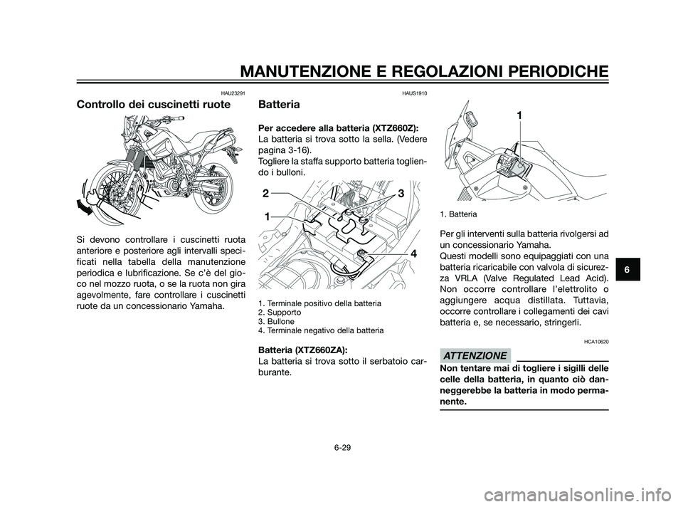 YAMAHA XT660Z 2011 Manuale duso (in Italian) HAU23291
Controllo dei cuscinetti ruote
Si devono controllare i cuscinetti ruota
anteriore e posteriore agli intervalli speci-
ficati nella tabella della manutenzione
periodica e lubrificazione. Se c YAMAHA XT660Z 2011 Manuale duso (in Italian) HAU23291
Controllo dei cuscinetti ruote
Si devono controllare i cuscinetti ruota
anteriore e posteriore agli intervalli speci-
ficati nella tabella della manutenzione
periodica e lubrificazione. Se c