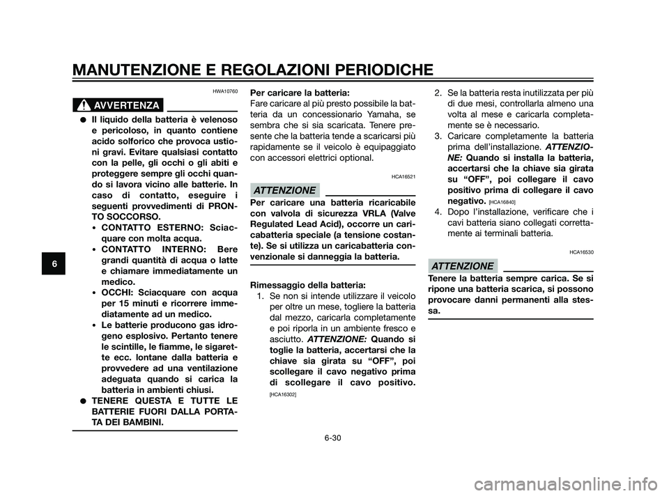 YAMAHA XT660Z 2011 Manuale duso (in Italian) HWA10760
Il liquido della batteria è velenoso
e pericoloso, in quanto contiene
acido solforico che provoca ustio-
ni gravi. Evitare qualsiasi contatto
con la pelle, gli occhi o gli abiti e
protegger YAMAHA XT660Z 2011 Manuale duso (in Italian) HWA10760
Il liquido della batteria è velenoso
e pericoloso, in quanto contiene
acido solforico che provoca ustio-
ni gravi. Evitare qualsiasi contatto
con la pelle, gli occhi o gli abiti e
protegger
