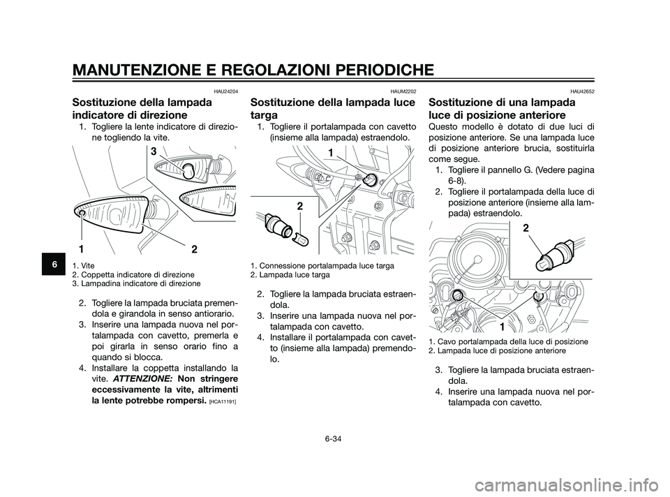 YAMAHA XT660Z 2011 Manuale duso (in Italian) HAU24204
Sostituzione della lampada
indicatore di direzione
1. Togliere la lente indicatore di direzio-
ne togliendo la vite.
1. Vite
2. Coppetta indicatore di direzione
3. Lampadina indicatore di dir YAMAHA XT660Z 2011 Manuale duso (in Italian) HAU24204
Sostituzione della lampada
indicatore di direzione
1. Togliere la lente indicatore di direzio-
ne togliendo la vite.
1. Vite
2. Coppetta indicatore di direzione
3. Lampadina indicatore di dir