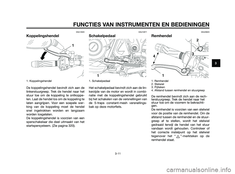 YAMAHA XT660Z 2011 Instructieboekje (in Dutch) DAU12820
Koppelingshendel
1. Koppelingshendel
De koppelingshendel bevindt zich aan de
linkerstuurgreep. Trek de hendel naar het
stuur toe om de koppeling te ontkoppe-
len. Laat de hendel los om de ko YAMAHA XT660Z 2011 Instructieboekje (in Dutch) DAU12820
Koppelingshendel
1. Koppelingshendel
De koppelingshendel bevindt zich aan de
linkerstuurgreep. Trek de hendel naar het
stuur toe om de koppeling te ontkoppe-
len. Laat de hendel los om de ko